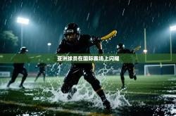 亚洲球员在国际赛场上闪耀