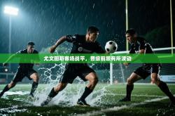 尤文图斯客场战平，晋级前景有所波动