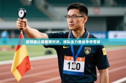 欧预赛比赛重要对决，球队全力备战争夺晋级