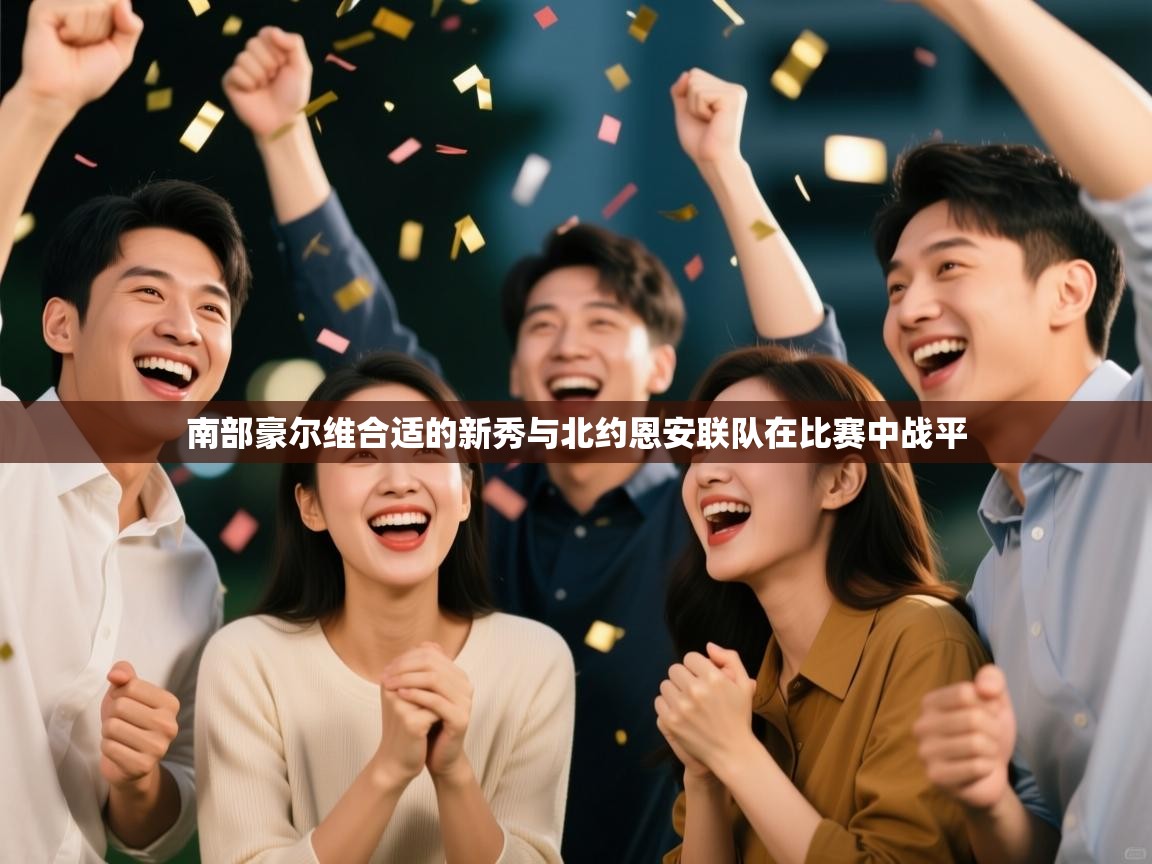 南部豪尔维合适的新秀与北约恩安联队在比赛中战平 第1张