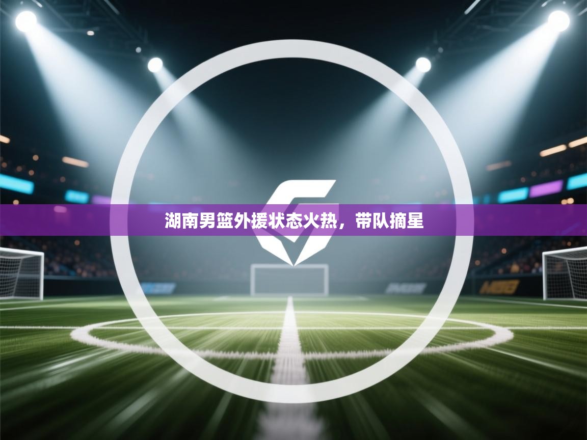 湖南男篮外援状态火热，带队摘星  第1张
