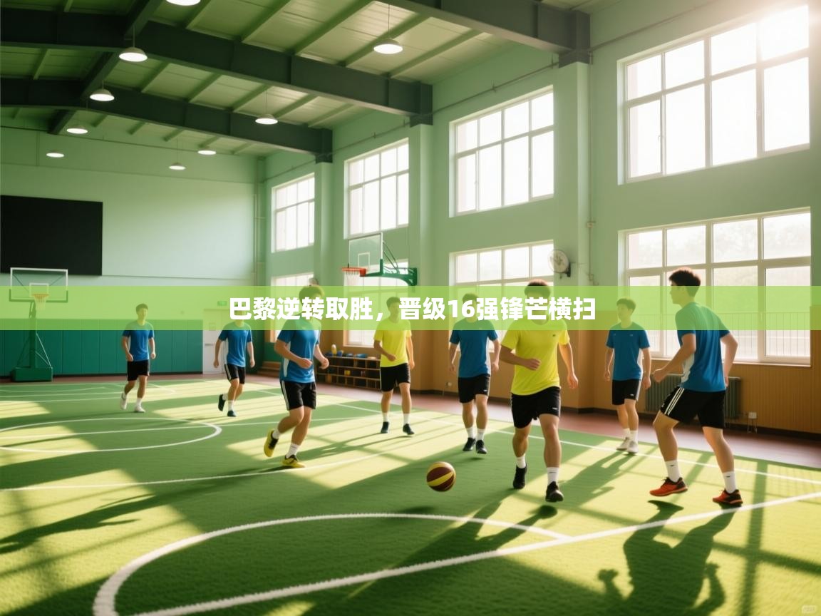 巴黎逆转取胜，晋级16强锋芒横扫  第1张