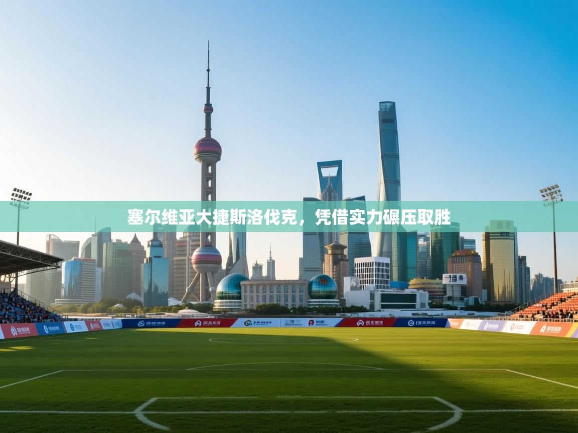 塞尔维亚大捷斯洛伐克，凭借实力碾压取胜  第2张