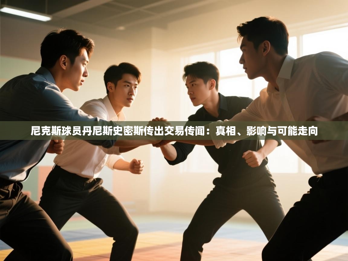 尼克斯球员丹尼斯史密斯传出交易传闻：真相、影响与可能走向  第1张