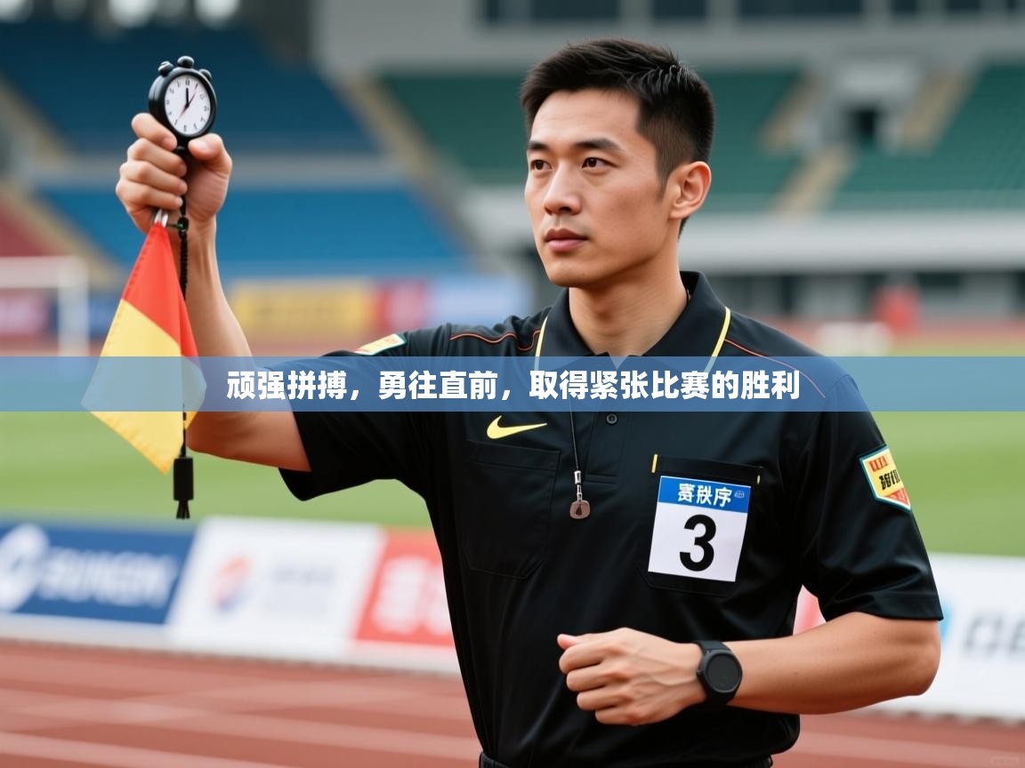 顽强拼搏,勇往直前,取得紧张比赛的胜利 第1张