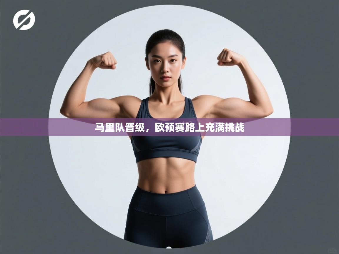 马里队晋级，欧预赛路上充满挑战  第1张